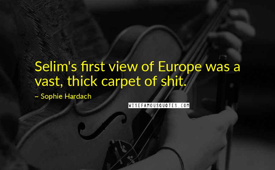 Sophie Hardach quotes: Selim's first view of Europe was a vast, thick carpet of shit.