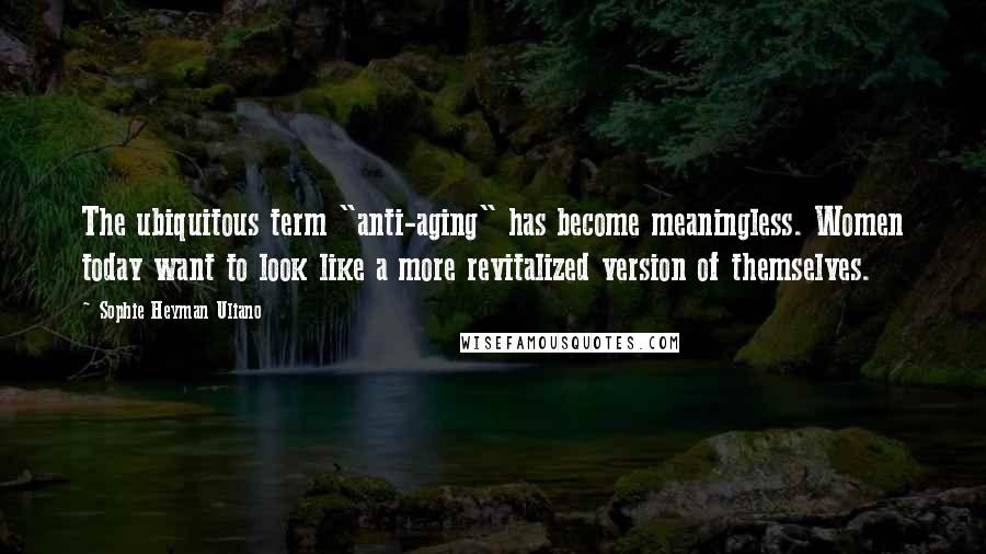 Sophie Heyman Uliano quotes: The ubiquitous term "anti-aging" has become meaningless. Women today want to look like a more revitalized version of themselves. Sophie Heyman Uliano quotes: The ubiquitous term "anti-aging" has become meaningless. Women today want to look like a more revitalized version of themselves.