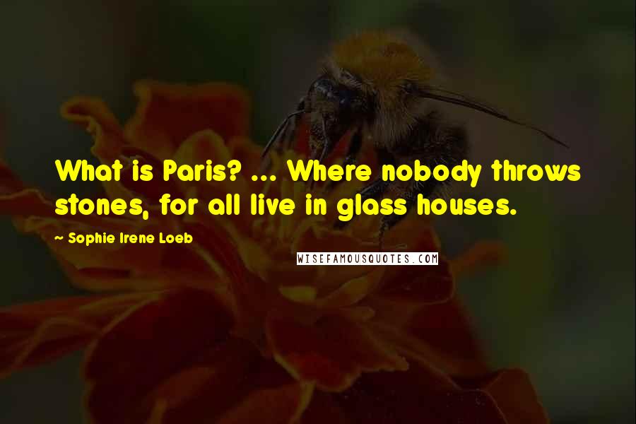 Sophie Irene Loeb quotes: What is Paris? ... Where nobody throws stones, for all live in glass houses.