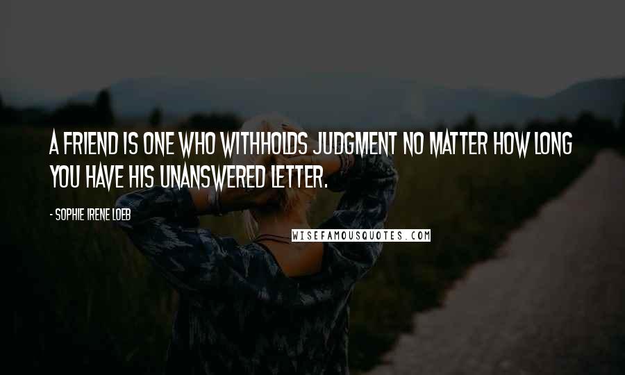 Sophie Irene Loeb quotes: A friend is one who withholds judgment no matter how long you have his unanswered letter.