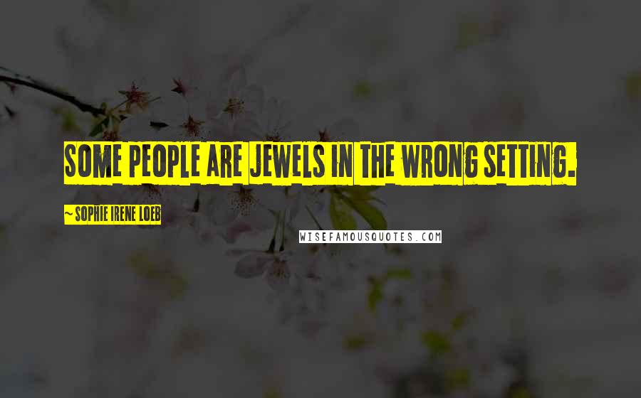 Sophie Irene Loeb quotes: Some people are jewels in the wrong setting.