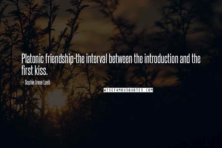 Sophie Irene Loeb quotes: Platonic friendship-the interval between the introduction and the first kiss.