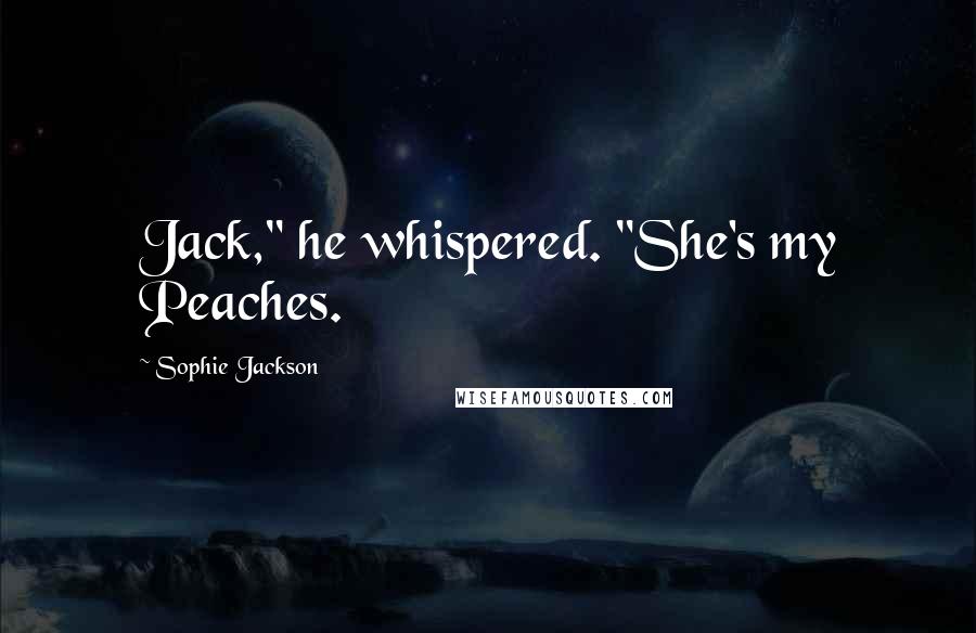 Sophie Jackson quotes: Jack," he whispered. "She's my Peaches.