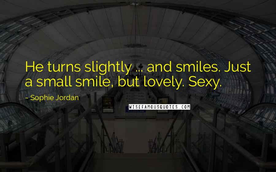 Sophie Jordan quotes: He turns slightly ... and smiles. Just a small smile, but lovely. Sexy.