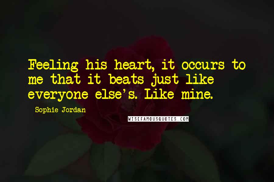 Sophie Jordan quotes: Feeling his heart, it occurs to me that it beats just like everyone else's. Like mine.