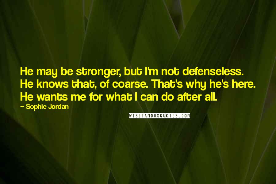 Sophie Jordan quotes: He may be stronger, but I'm not defenseless. He knows that, of coarse. That's why he's here. He wants me for what I can do after all.