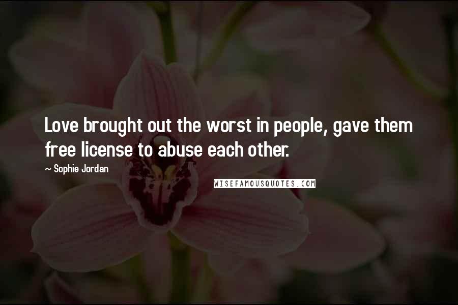 Sophie Jordan quotes: Love brought out the worst in people, gave them free license to abuse each other.