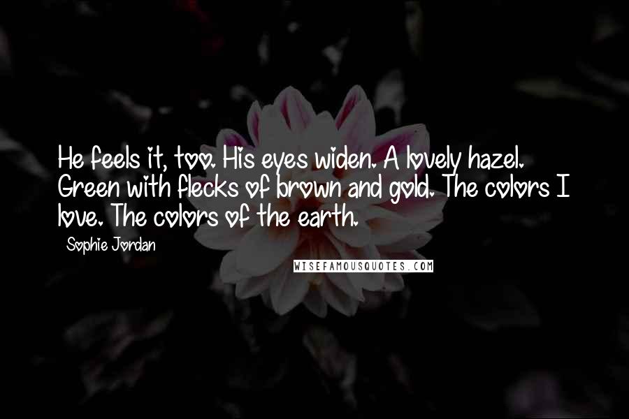 Sophie Jordan quotes: He feels it, too. His eyes widen. A lovely hazel. Green with flecks of brown and gold. The colors I love. The colors of the earth.