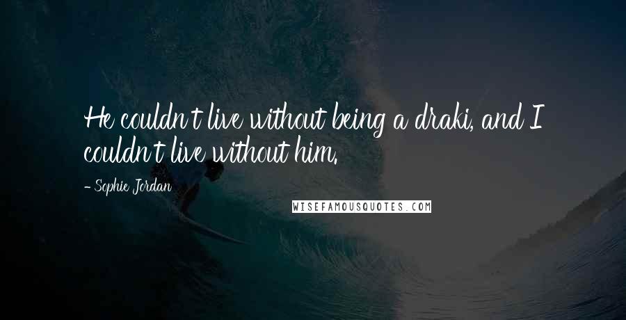 Sophie Jordan quotes: He couldn't live without being a draki, and I couldn't live without him.