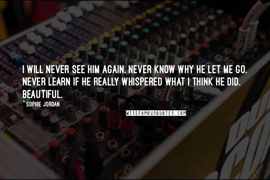 Sophie Jordan quotes: I will never see him again. Never know why he let me go. Never learn if he really whispered what I think he did. Beautiful.
