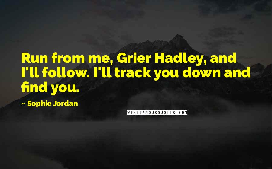 Sophie Jordan quotes: Run from me, Grier Hadley, and I'll follow. I'll track you down and find you.