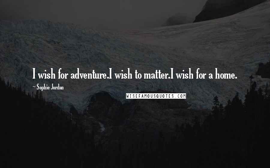 Sophie Jordan quotes: I wish for adventure.I wish to matter.I wish for a home.