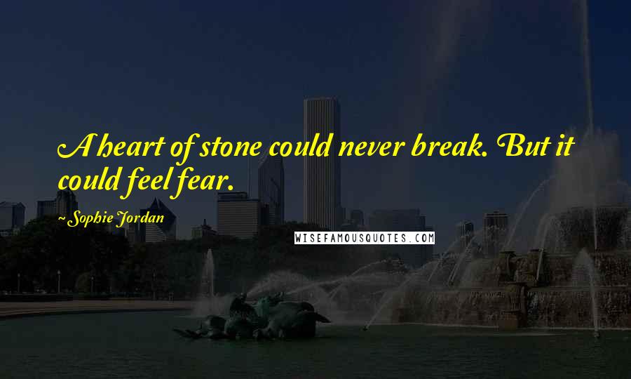 Sophie Jordan quotes: A heart of stone could never break. But it could feel fear.