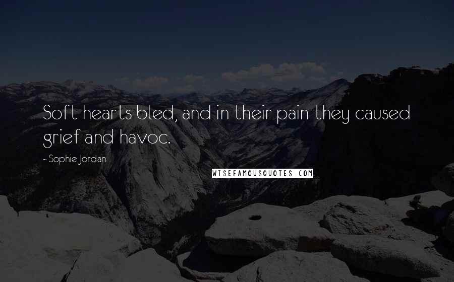 Sophie Jordan quotes: Soft hearts bled, and in their pain they caused grief and havoc.