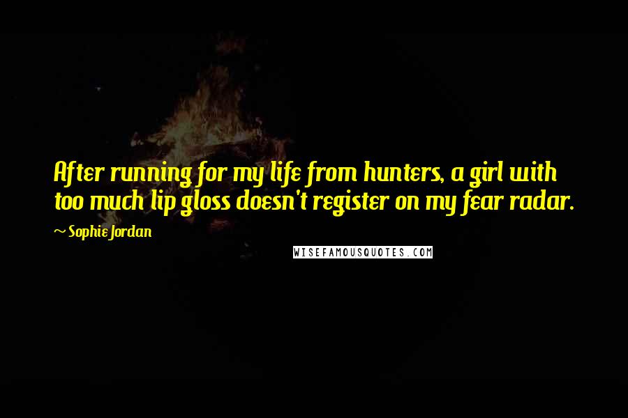 Sophie Jordan quotes: After running for my life from hunters, a girl with too much lip gloss doesn't register on my fear radar.