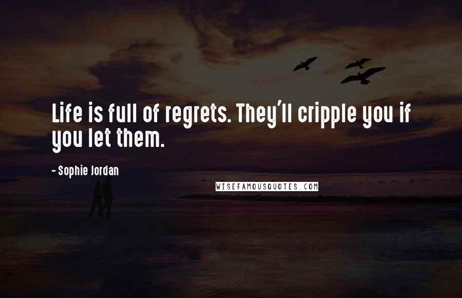 Sophie Jordan quotes: Life is full of regrets. They'll cripple you if you let them.