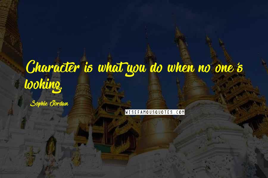 Sophie Jordan quotes: Character is what you do when no one's looking.