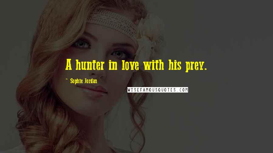 Sophie Jordan quotes: A hunter in love with his prey.