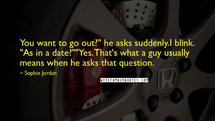 Sophie Jordan quotes: You want to go out?" he asks suddenly.I blink. "As in a date?""Yes. That's what a guy usually means when he asks that question.