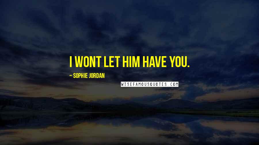Sophie Jordan quotes: I wont let him have you.