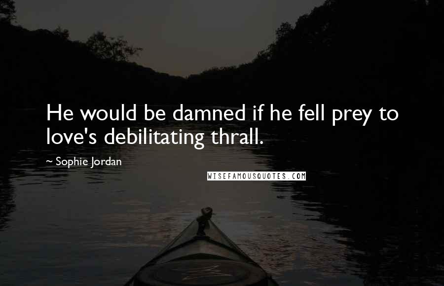 Sophie Jordan quotes: He would be damned if he fell prey to love's debilitating thrall.