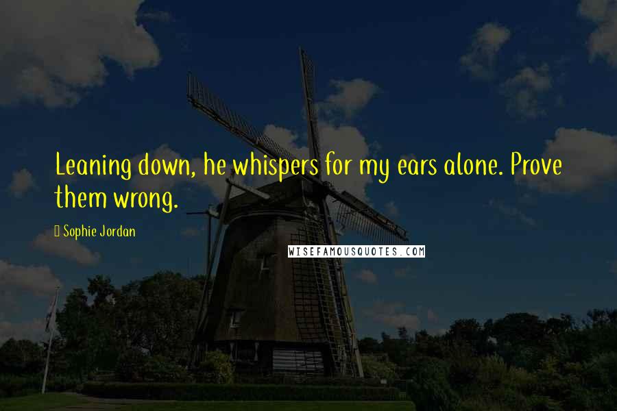 Sophie Jordan quotes: Leaning down, he whispers for my ears alone. Prove them wrong.