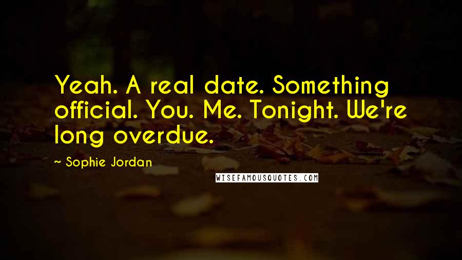 Sophie Jordan quotes: Yeah. A real date. Something official. You. Me. Tonight. We're long overdue.