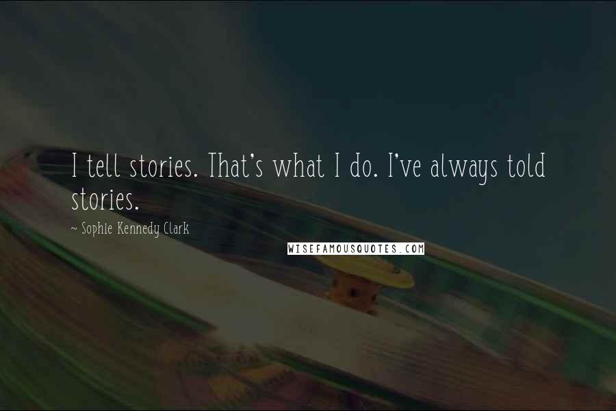 Sophie Kennedy Clark quotes: I tell stories. That's what I do. I've always told stories.