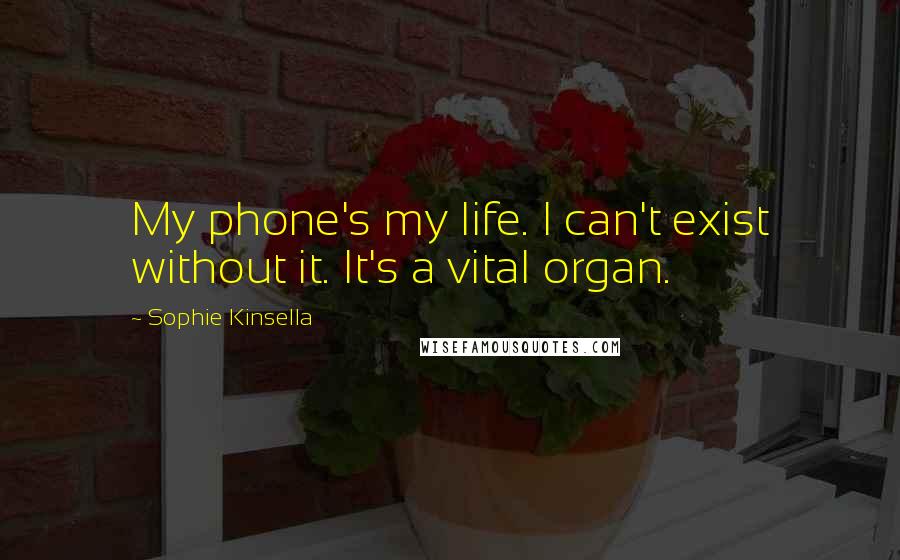 Sophie Kinsella quotes: My phone's my life. I can't exist without it. It's a vital organ.