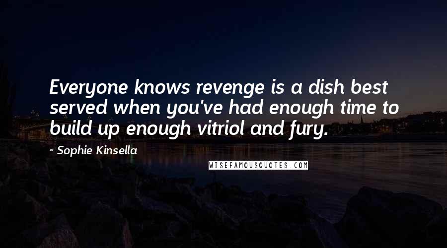 Sophie Kinsella quotes: Everyone knows revenge is a dish best served when you've had enough time to build up enough vitriol and fury. Sophie Kinsella quotes: Everyone knows revenge is a dish best served when you've had enough time to build up enough vitriol and fury.