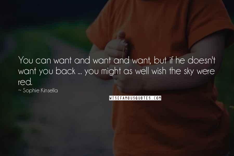 Sophie Kinsella quotes: You can want and want and want, but if he doesn't want you back ... you might as well wish the sky were red. Sophie Kinsella quotes: You can want and want and want, but if he doesn't want you back ... you might as well wish the sky were red.
