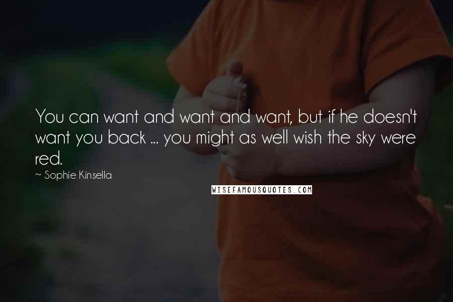 Sophie Kinsella quotes: You can want and want and want, but if he doesn't want you back ... you might as well wish the sky were red.