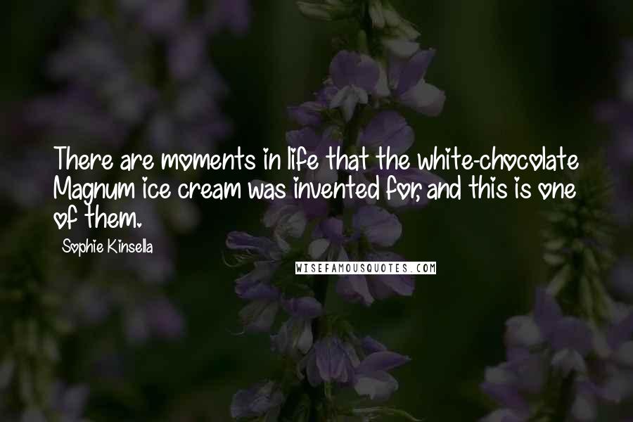 Sophie Kinsella quotes: There are moments in life that the white-chocolate Magnum ice cream was invented for, and this is one of them. Sophie Kinsella quotes: There are moments in life that the white-chocolate Magnum ice cream was invented for, and this is one of them.