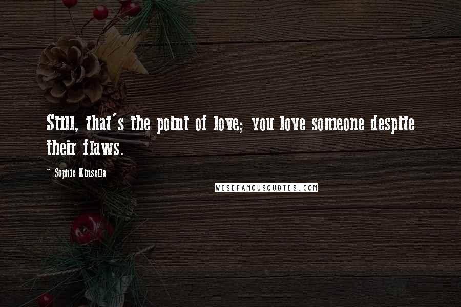 Sophie Kinsella quotes: Still, that's the point of love; you love someone despite their flaws.