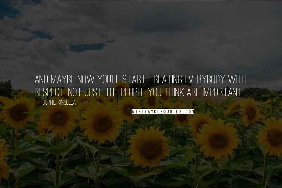 Sophie Kinsella quotes: And maybe now you'll start treating everybody with respect. Not just the people you think are important. Sophie Kinsella quotes: And maybe now you'll start treating everybody with respect. Not just the people you think are important.