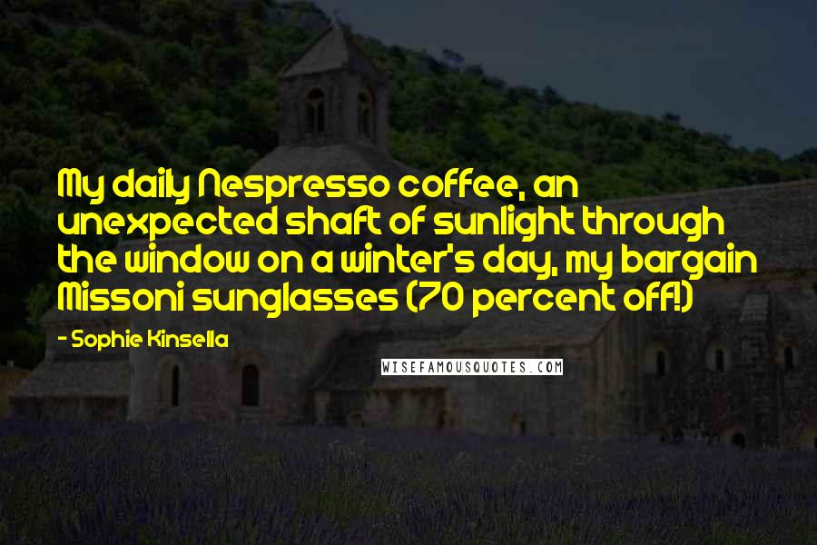 Sophie Kinsella quotes: My daily Nespresso coffee, an unexpected shaft of sunlight through the window on a winter's day, my bargain Missoni sunglasses (70 percent off!)