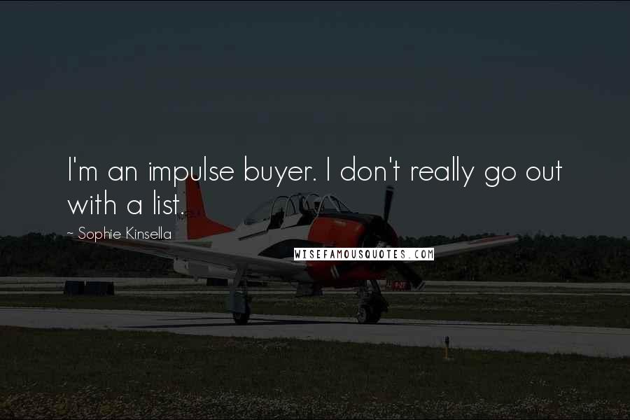Sophie Kinsella quotes: I'm an impulse buyer. I don't really go out with a list.