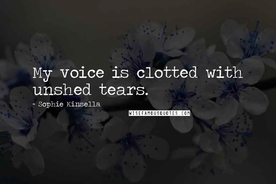 Sophie Kinsella quotes: My voice is clotted with unshed tears.