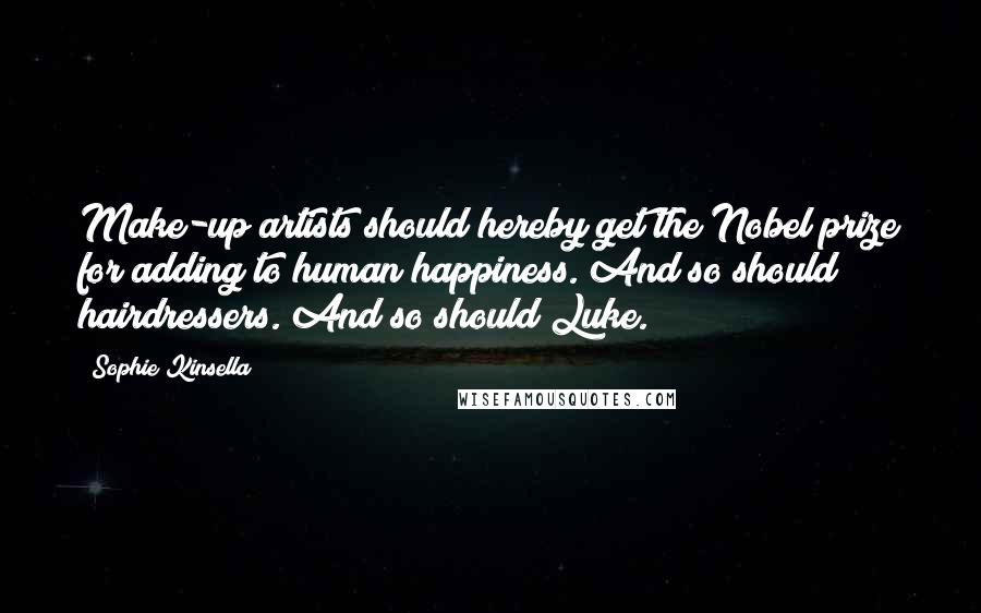 Sophie Kinsella quotes: Make-up artists should hereby get the Nobel prize for adding to human happiness. And so should hairdressers. And so should Luke.