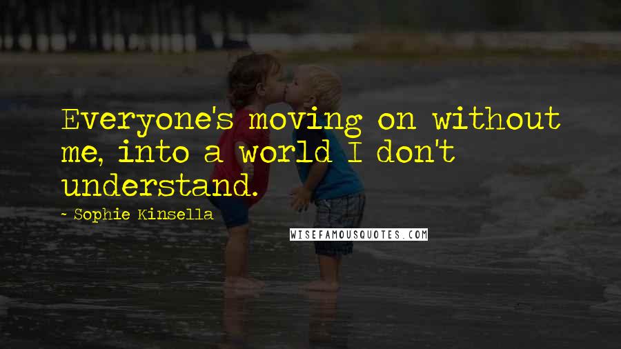 Sophie Kinsella quotes: Everyone's moving on without me, into a world I don't understand.
