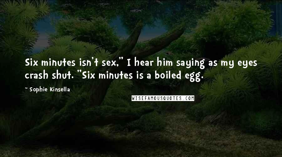 Sophie Kinsella quotes: Six minutes isn't sex," I hear him saying as my eyes crash shut. "Six minutes is a boiled egg.