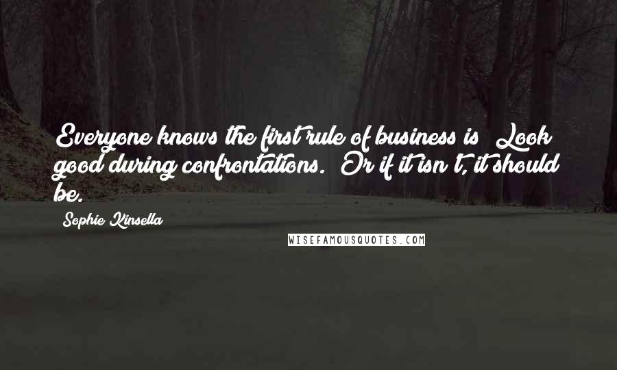 Sophie Kinsella quotes: Everyone knows the first rule of business is "Look good during confrontations." Or if it isn't, it should be.