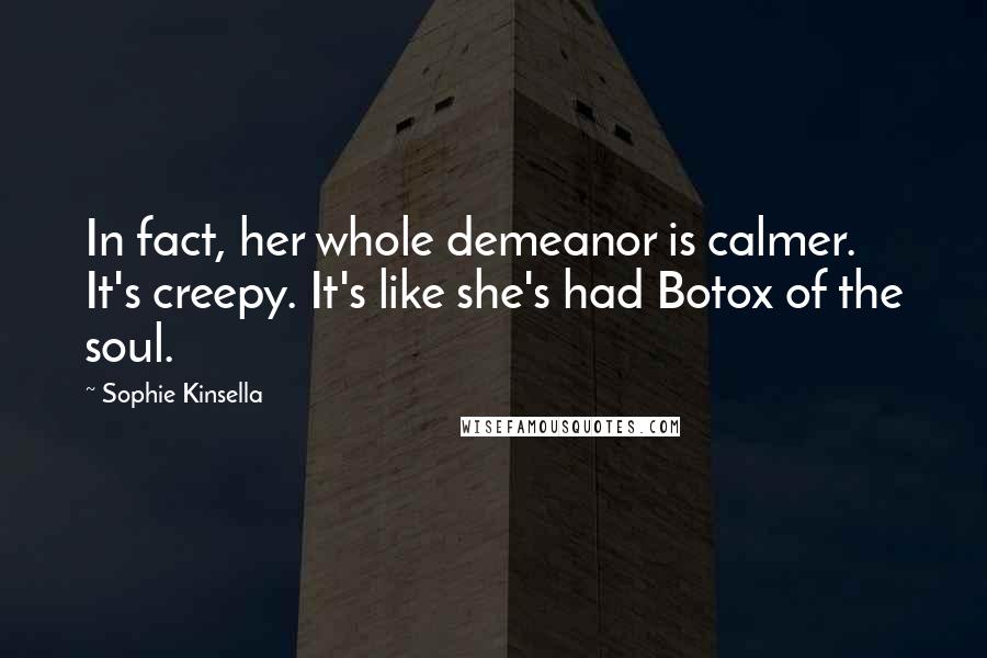 Sophie Kinsella quotes: In fact, her whole demeanor is calmer. It's creepy. It's like she's had Botox of the soul.