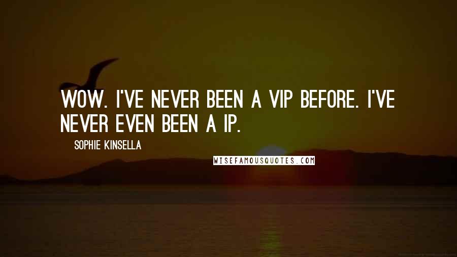 Sophie Kinsella quotes: Wow. I've never been a VIP before. I've never even been a IP.