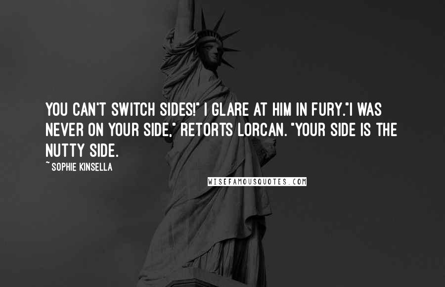 Sophie Kinsella quotes: You can't switch sides!" I glare at him in fury."I was never on your side," retorts Lorcan. "Your side is the nutty side.