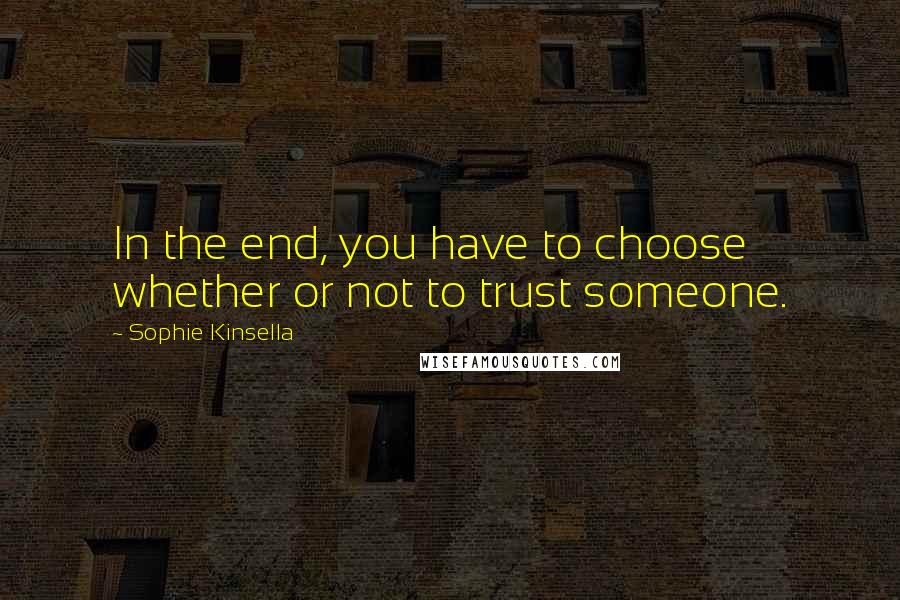 Sophie Kinsella quotes: In the end, you have to choose whether or not to trust someone.