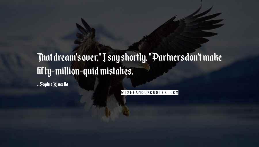 Sophie Kinsella quotes: That dream's over," I say shortly. "Partners don't make fifty-million-quid mistakes.