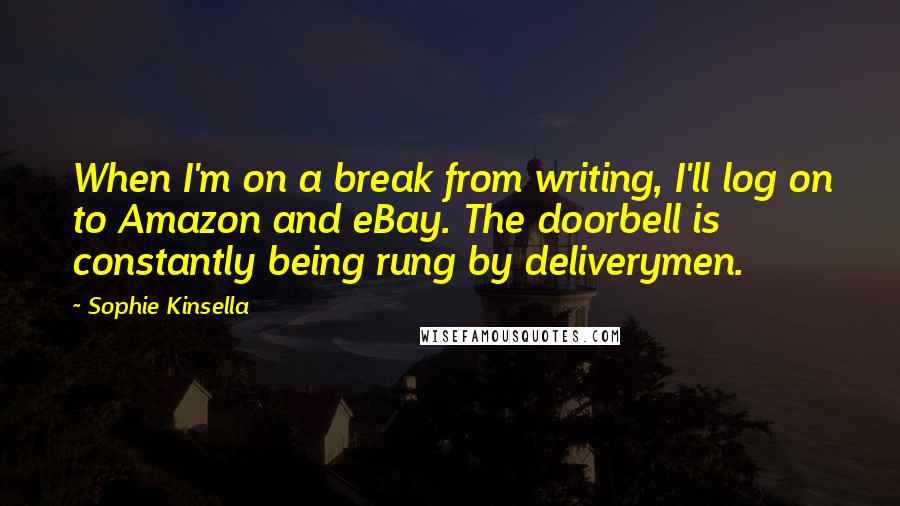Sophie Kinsella quotes: When I'm on a break from writing, I'll log on to Amazon and eBay. The doorbell is constantly being rung by deliverymen.