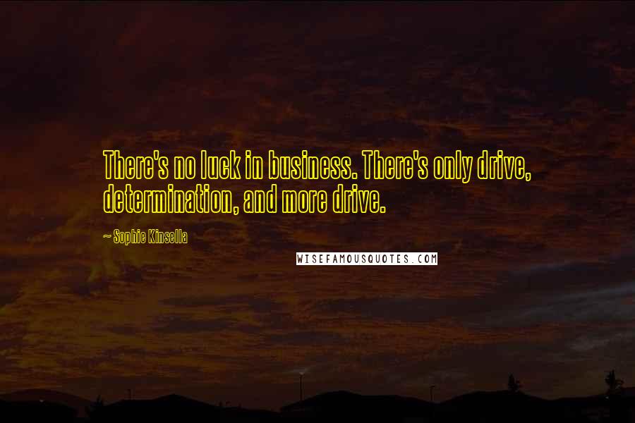 Sophie Kinsella quotes: There's no luck in business. There's only drive, determination, and more drive.