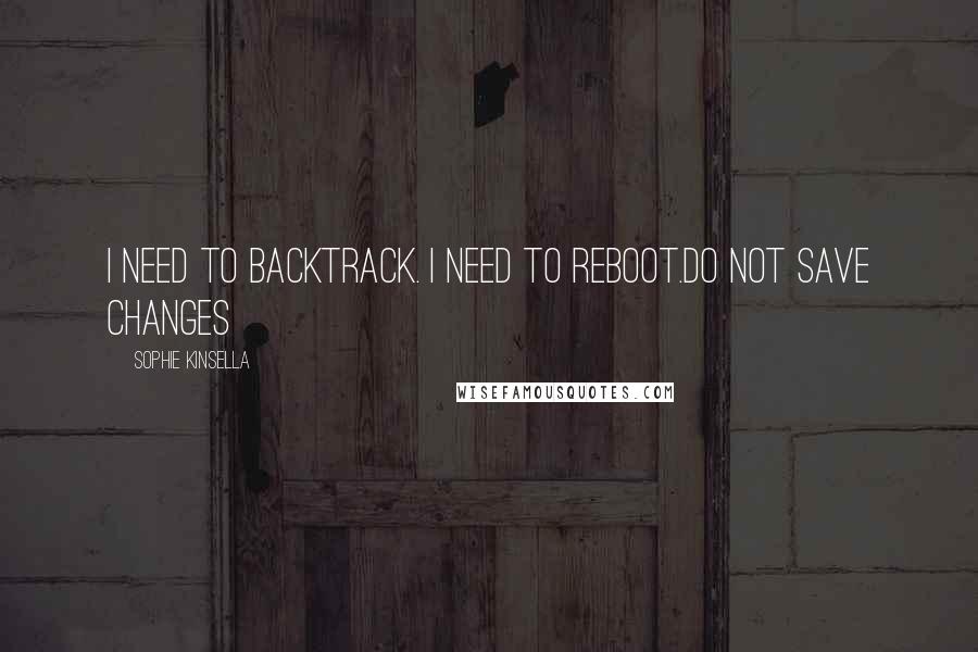 Sophie Kinsella quotes: I need to backtrack. I need to reboot.Do not save changes